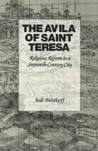 The Avila of Saint Teresa: Religious Reform in a Sixteenth-Century City