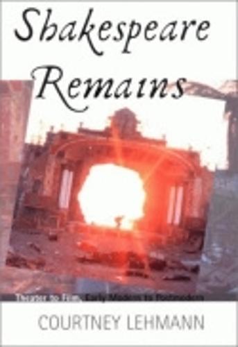 Shakespeare Remains: Theater to Film, Early Modern to Postmodern