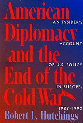 American Diplomacy and the End of the Cold War: An Insider's Account of US Diplomacy in Europe, 1989-1992