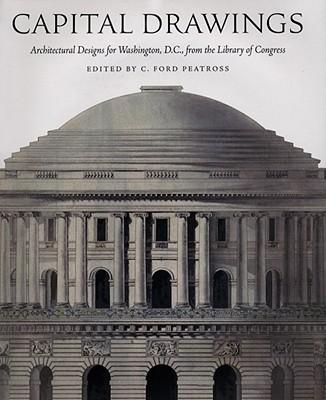 Capital Drawings: Architectural Designs for Washington, D.C., from the Library of Congress