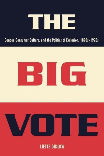 The Big Vote: Gender, Consumer Culture, and the Politics of Exclusion, 1890s–1920s