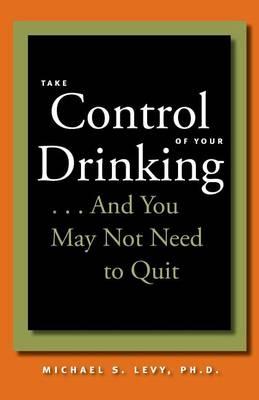Take Control of Your Drinking...And You May Not Need to Quit