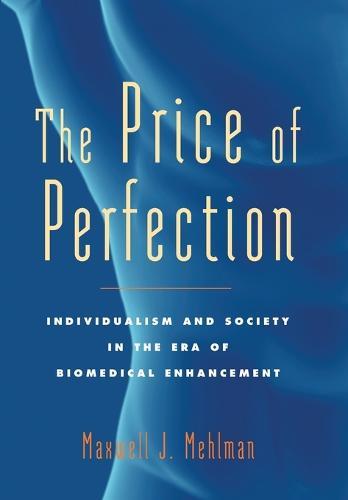 The Price of Perfection: Individualism and Society in the Era of Biomedical Enhancement