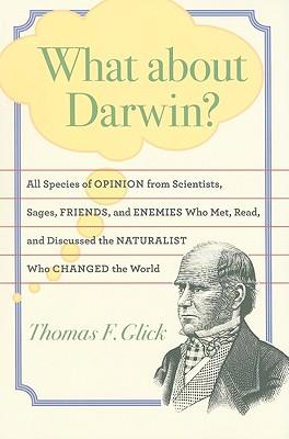 What about Darwin?: All Species of Opinion from Scientists, Sages, Friends, and Enemies Who Met, Read, and Discussed the Naturalist Who Changed the World