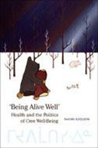 Being Alive Well: Health and the Politics of Cree Well-Being
