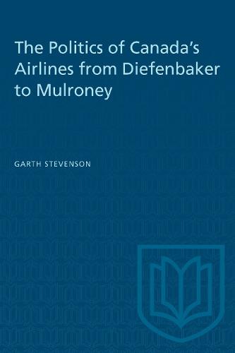 The Politics of Canada's Airlines from Diefenbaker to Mulroney