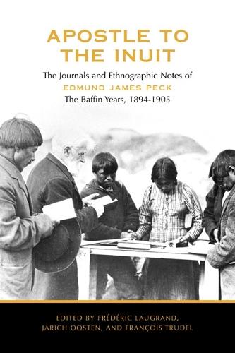 Apostle to the Inuit: The Journals and Ethnographic Notes of Edmund James Peck - the Baffin Years, 1894-1905