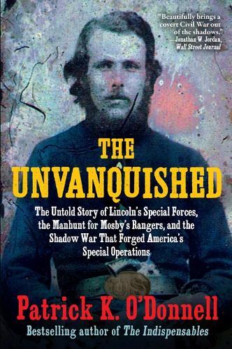 The Unvanquished: The Untold Story of Lincoln's Special Forces, the Manhunt for Mosby's Rangers, and the Shadow War That Forged America's Special Operations