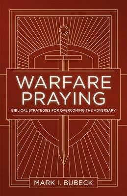 Warfare Praying: Biblical Strategies for Overcoming the Adversary
