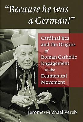 Because He Was a German!: Cardinal Bea and the Origins of Roman Catholic Engagement in the Ecumenical Movement