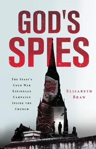 God's Spies: The Stasi's Cold War Espionage Campaign inside the Church