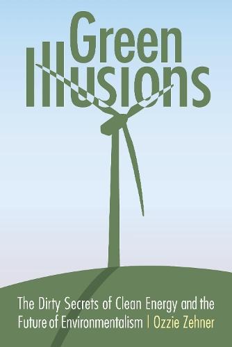 Green Illusions: The Dirty Secrets of Clean Energy and the Future of Environmentalism