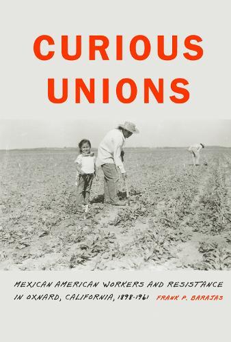 Curious Unions: Mexican American Workers and Resistance in Oxnard, California, 1898–1961