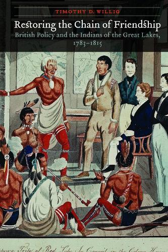 Restoring the Chain of Friendship: British Policy and the Indians of the Great Lakes, 1783-1815
