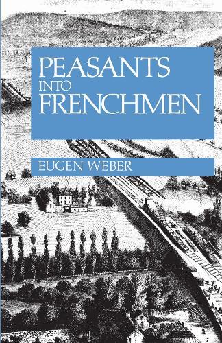 Peasants Into Frenchmen: The Modernization of Rural France, 1870-1914