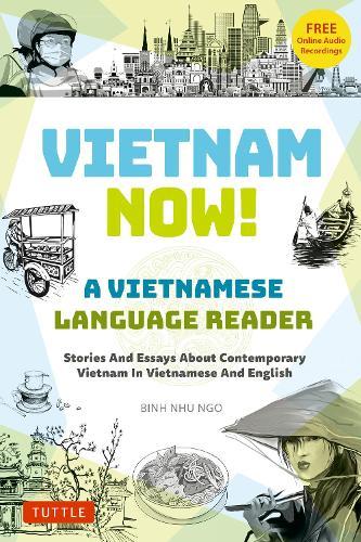 Vietnam Now! A Vietnamese Language Reader: Stories And Essays About Contemporary Vietnam In Vietnamese And English (With Free Online Audio Recordings)