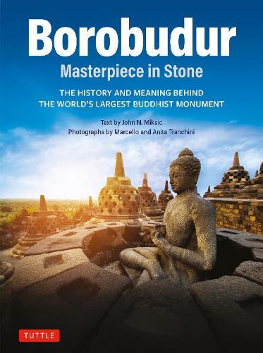 Borobudur: Masterpiece in Stone: The History and Meaning Behind the World's Largest Buddhist Monument (Revised Third Edition)