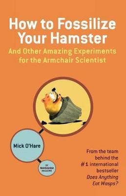 How to Fossilize Your Hamster: and Other Amazing Experiments for the Armchair Scientist