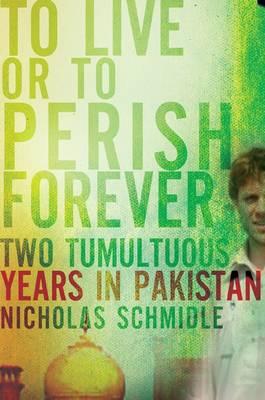 To Live or to Perish Forever: Two Tumultuous Years in Pakistan