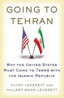 Going to Tehran: Why the United States Must Come to Terms with the Islamic Republic of Iran