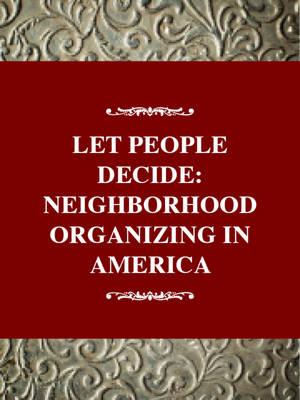 Let the People Decide : Neighborhood Organizing in America: Social Movements Past and Present