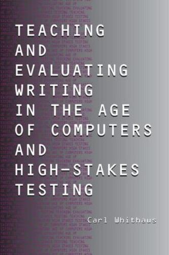 Teaching and Evaluating Writing in the Age of Computers and High-Stakes Testing