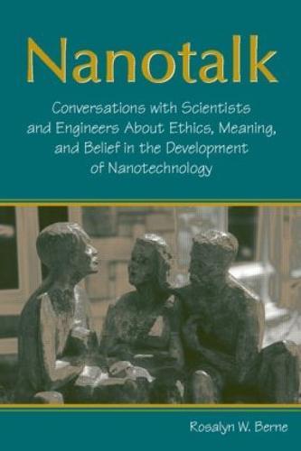 Nanotalk: Conversations With Scientists and Engineers About Ethics, Meaning, and Belief in the Development of Nanotechnology