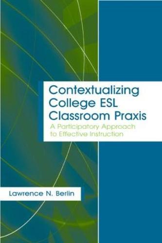 Contextualizing College ESL Classroom Praxis: A Participatory Approach to Effective Instruction
