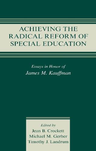 Achieving the Radical Reform of Special Education: Essays in Honor of James M. Kauffman