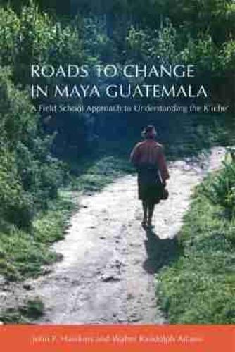 Roads to Change in Maya Guatemala: A Field School Approach to Understanding the K’iche
