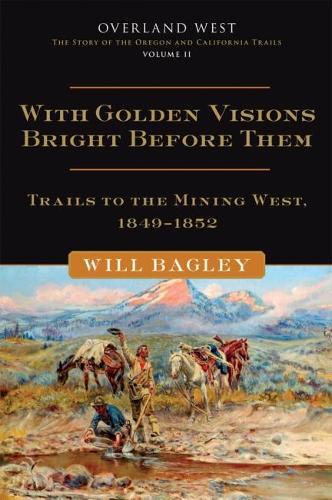 With Golden Visions Bright Before Them: Trails to the Mining West, 1849–1852