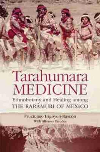 Tarahumara Medicine: Ethnobotany and Healing Among the Rarámuri of Mexico