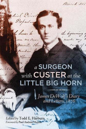 A Surgeon with Custer at the Little Big Horn: James DeWolf’s Diary and Letters, 1876