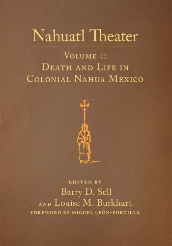 Nahuatl Theater: Nahuatl Theater Volume 1: Death and Life in Colonial Nahua Mexico