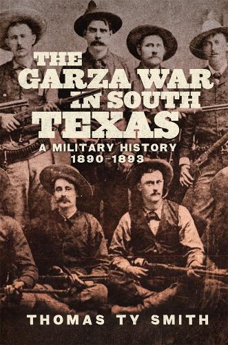 The Garza War in South Texas: A Military History, 1890–1893