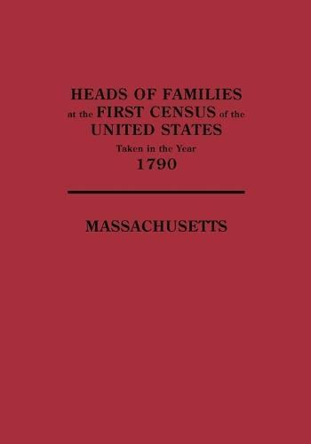 Heads of Families at the First Census of the United States Taken in the Year 1790: Massachusetts