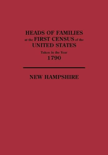 Heads of Families at the First Census of the United States Taken in the Year 1790, New Hampshire