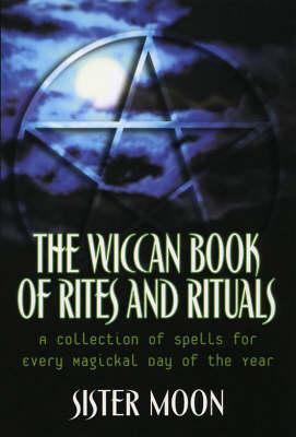 The Wiccan Book Of Rites And Rituals: A Collection of Spells for Every Magickal Day of the Year