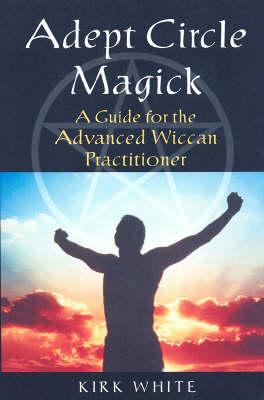 Adept Circle Magic: A Guide for the Advanced Wiccan Practitioner