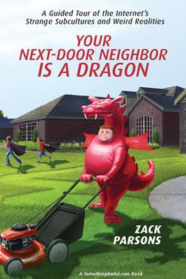 Your Next-door Neighbor Is A Dragon: A Guided Tour of the Internet's Strange Subcultures and Weird Realities