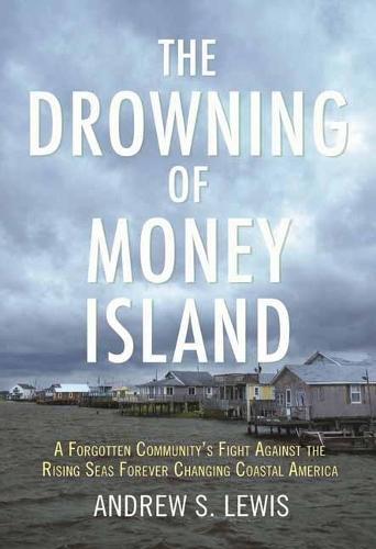 The Drowning of Money Island: A Forgotten Community's Fight Against the Rising Seas Forever Changing Coastal America