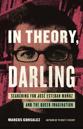 In Theory, Darling: Searching for José Esteban Muñoz and the Queer Imagination