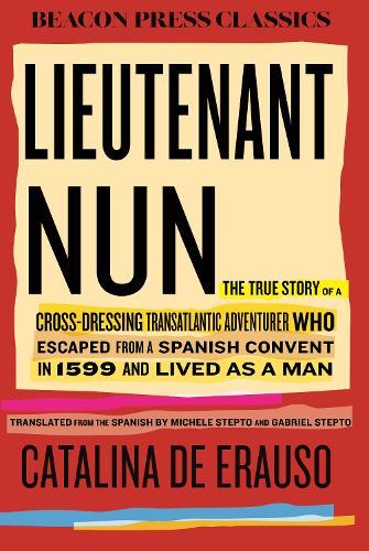 Lieutenant Nun: The True Story of a Cross-Dressing, Transatlantic Adventurer Who Escaped From a Spanish Convent in 1599 and Lived as a Man