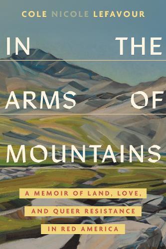 In the Arms of Mountains: An Unexpected Story of Land, Love, and Queer Resistance in Red America