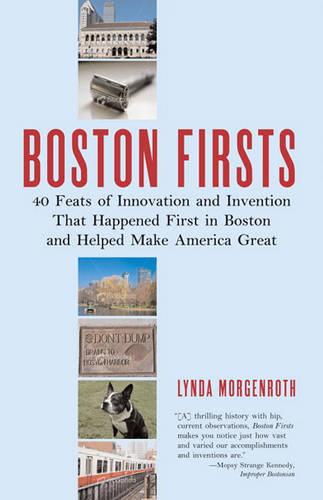 Boston Firsts!: 40 Feats of Innovation and Invention that happened first in Boston