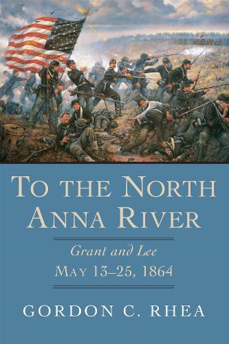 To the North Anna River: Grant and Lee, May 13-25, 1864