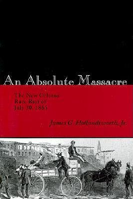 An Absolute Massacre: The New Orleans Race Riot of July 30, 1866