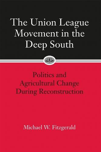 The Union League Movement in the Deep South: Politics and Agricultural Change During Reconstruction
