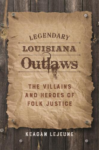 Legendary Louisiana Outlaws: The Villains and Heroes of Folk Justice