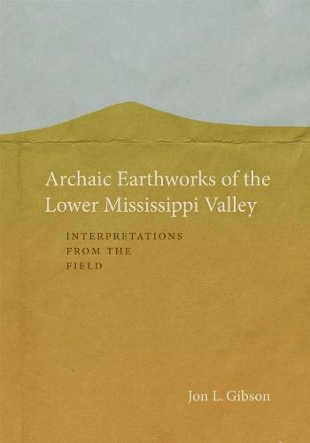 Archaic Earthworks of the Lower Mississippi Valley: Interpretations from the Field